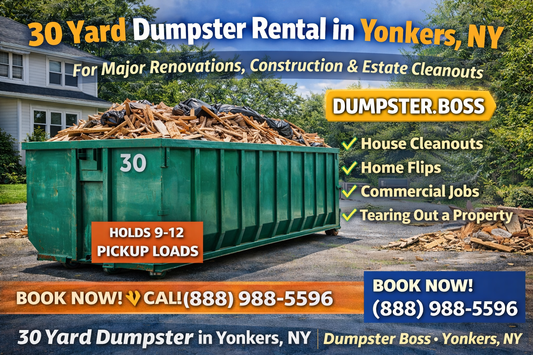 Rent a 30 yard dumpster in Yonkers, NY from Dumpster Boss. Perfect for major renovations, construction debris, and estate cleanouts. Holds 9–12 pickup loads. Fast delivery & pickup.